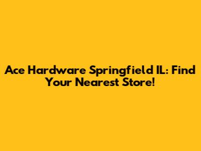 Ace Hardware Springfield IL: Find Your Nearest Store!