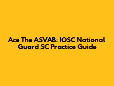 Ace The ASVAB: IOSC National Guard SC Practice Guide