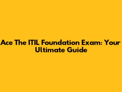 Ace The ITIL Foundation Exam: Your Ultimate Guide