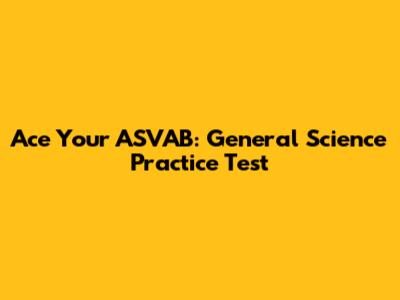Ace Your ASVAB: General Science Practice Test