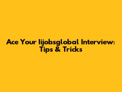 Ace Your Iijobsglobal Interview: Tips & Tricks