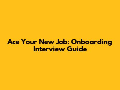 Ace Your New Job: Onboarding Interview Guide
