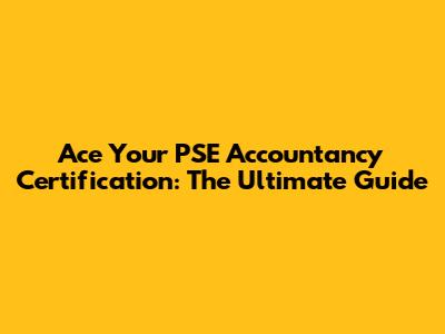 Ace Your PSE Accountancy Certification: The Ultimate Guide