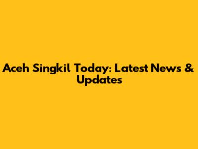 Aceh Singkil Today: Latest News & Updates