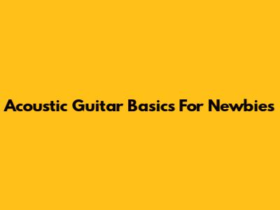 Acoustic Guitar Basics For Newbies