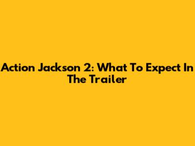 Action Jackson 2: What To Expect In The Trailer