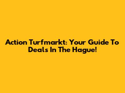Action Turfmarkt: Your Guide To Deals In The Hague!