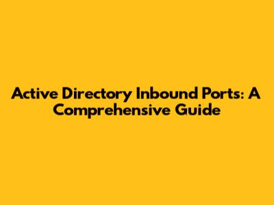 Active Directory Inbound Ports: A Comprehensive Guide