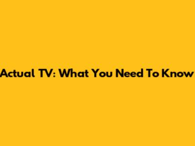 Actual TV: What You Need To Know