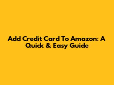 Add Credit Card To Amazon: A Quick & Easy Guide