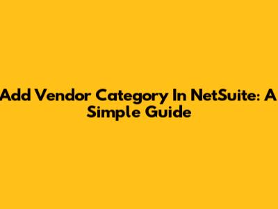 Add Vendor Category In NetSuite: A Simple Guide