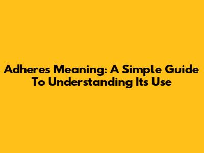 Adheres Meaning: A Simple Guide To Understanding Its Use