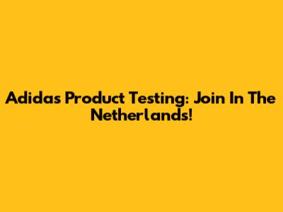 Adidas Product Testing: Join In The Netherlands!