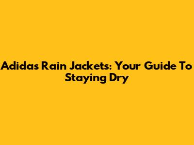 Adidas Rain Jackets: Your Guide To Staying Dry