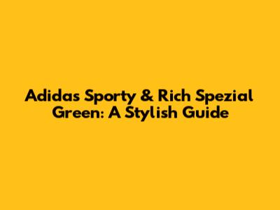 Adidas Sporty & Rich Spezial Green: A Stylish Guide