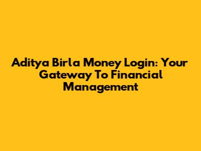 Aditya Birla Money Login: Your Gateway To Financial Management