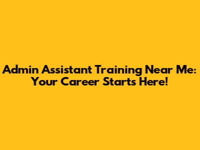 Admin Assistant Training Near Me: Your Career Starts Here!