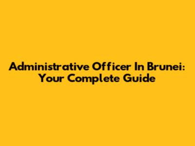 Administrative Officer In Brunei: Your Complete Guide