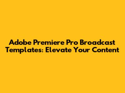 Adobe Premiere Pro Broadcast Templates: Elevate Your Content