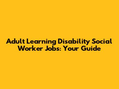 Adult Learning Disability Social Worker Jobs: Your Guide