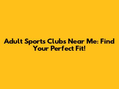Adult Sports Clubs Near Me: Find Your Perfect Fit!