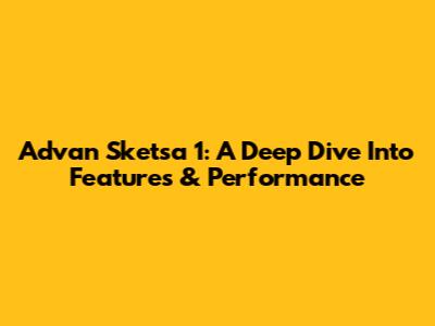 Advan Sketsa 1: A Deep Dive Into Features & Performance