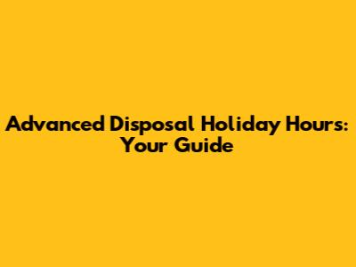 Advanced Disposal Holiday Hours: Your Guide