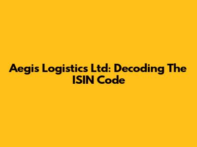 Aegis Logistics Ltd: Decoding The ISIN Code