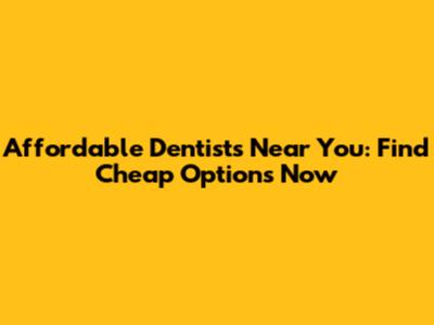 Affordable Dentists Near You: Find Cheap Options Now
