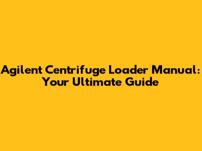 Agilent Centrifuge Loader Manual: Your Ultimate Guide