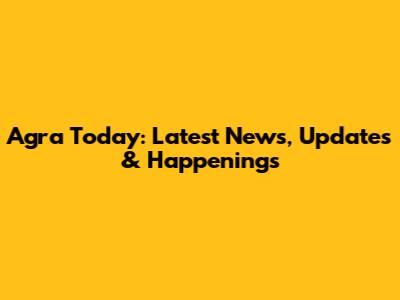 Agra Today: Latest News, Updates & Happenings