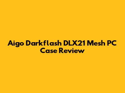 Aigo Darkflash DLX21 Mesh PC Case Review