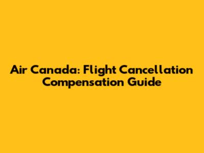 Air Canada: Flight Cancellation Compensation Guide