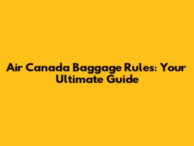 Air Canada Baggage Rules: Your Ultimate Guide