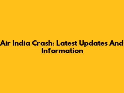 Air India Crash: Latest Updates And Information