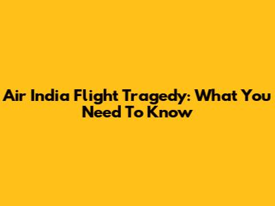 Air India Flight Tragedy: What You Need To Know