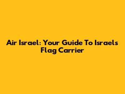Air Israel: Your Guide To Israel's Flag Carrier
