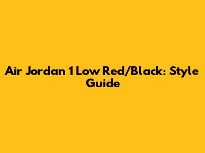 Air Jordan 1 Low Red/Black: Style Guide