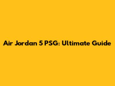 Air Jordan 5 PSG: Ultimate Guide