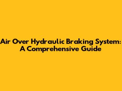 Air Over Hydraulic Braking System: A Comprehensive Guide