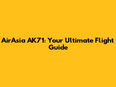 AirAsia AK71: Your Ultimate Flight Guide