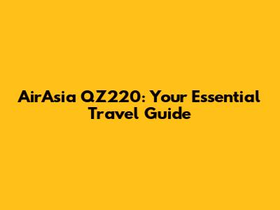 AirAsia QZ220: Your Essential Travel Guide