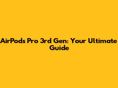 AirPods Pro 3rd Gen: Your Ultimate Guide