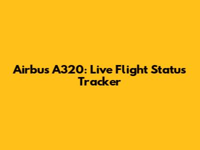 Airbus A320: Live Flight Status Tracker