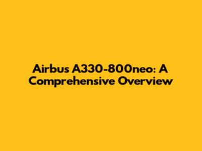 Airbus A330-800neo: A Comprehensive Overview