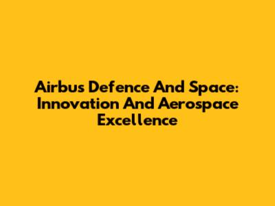 Airbus Defence And Space: Innovation And Aerospace Excellence