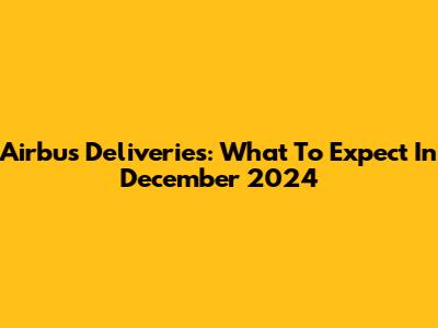 Airbus Deliveries: What To Expect In December 2024