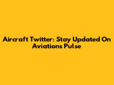 Aircraft Twitter: Stay Updated On Aviation's Pulse
