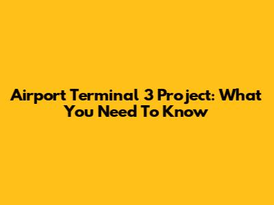 Airport Terminal 3 Project: What You Need To Know
