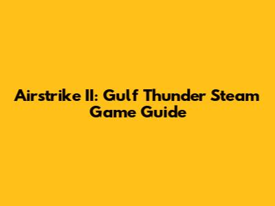 Airstrike II: Gulf Thunder Steam Game Guide